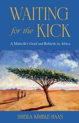 Waiting for the Kick: A Midwife's Grief and Rebirth in Africa by Kimble-Haas, Sheila