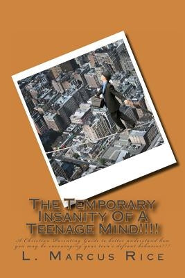 The Temporary Insanity Of A Teenage Mind!!!!: A Christian Parenting Guide to better understand how you may be encouraging your teen's defiant behavior by McGintis, Anne