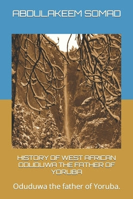 History of West African Oduduwa the Father of Yoruba: Oduduwa the father of Yoruba. by Somad, Abdulakeem Damilare