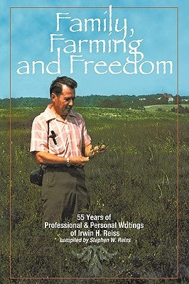 Family, Farming and Freedom: Fifty-Five Years of Writings by Irv Reiss by Reiss, Stephen W.