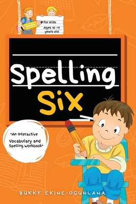 Spelling Six: An Interactive Vocabulary and Spelling Workbook for 10 and 11 Years Old (With Audiobook Lessons) by Ekine-Ogunlana, Bukky