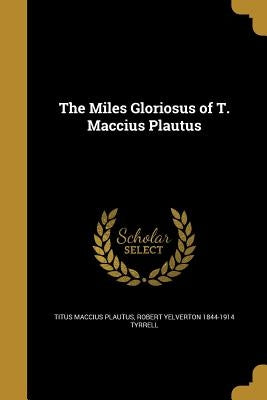 The Miles Gloriosus of T. Maccius Plautus by Plautus, Titus Maccius