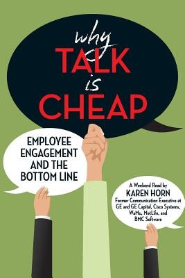 Why Talk is Cheap: Employee Engagement and the Bottom Line by Horn, Karen