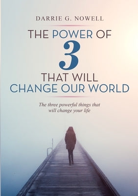 The Power of 3 that will Change our World: The Three Powerful Things That Will Change Your Life by Nowell, Darrie G.