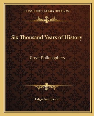 Six Thousand Years of History: Great Philosophers by Sanderson, Edgar