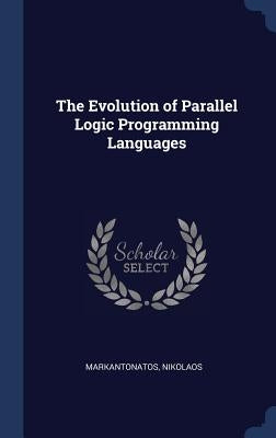 The Evolution of Parallel Logic Programming Languages by Markantonatos, Nikolaos