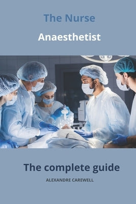 The Nurse Anaesthetist The complete Guide by Carewell, Alexandre