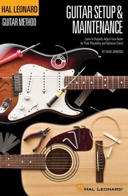 Hal Leonard Guitar Method - Guitar Setup & Maintenance: Learn to Properly Adjust Your Guitar for Peak Playability and Optimum Sound by Johnson, Chad