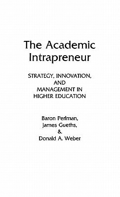 The Academic Intrapreneur: Strategy, Innovation, and Management in Higher Education by Perlman, Baron