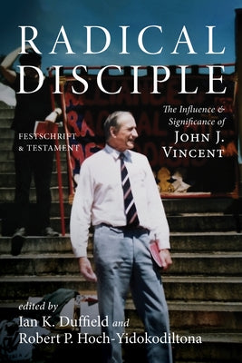 Radical Disciple: The Influence and Significance of John J. Vincent: Festschrift and Testament by Duffield, Ian K.
