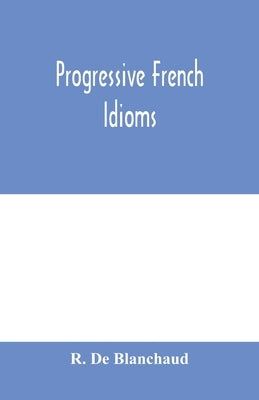 Progressive French Idioms by de Blanchaud, R.