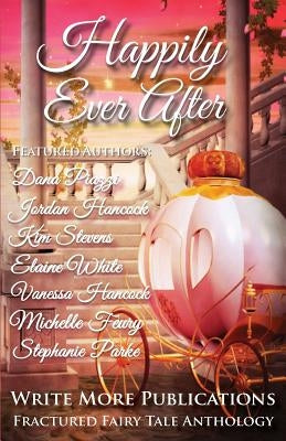 Happily Ever After: The Write More Publications Fractured Fairy Tale Anthology by Hancock, Jordan