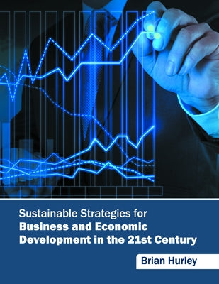 Sustainable Strategies for Business and Economic Development in the 21st Century by Hurley, Brian