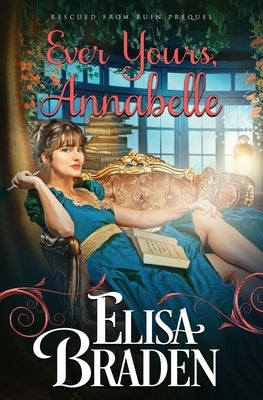 Ever Yours, Annabelle: A Rescued from Ruin Prequel by Braden, Elisa