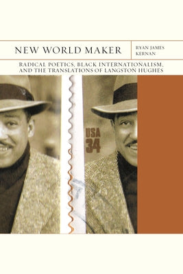 New World Maker: Radical Poetics, Black Internationalism, and the Translations of Langston Hughes Volume 40 by Kernan, Ryan James