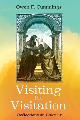 Visiting the Visitation: Reflections on Luke 1-2 by Cummings, Owen F.