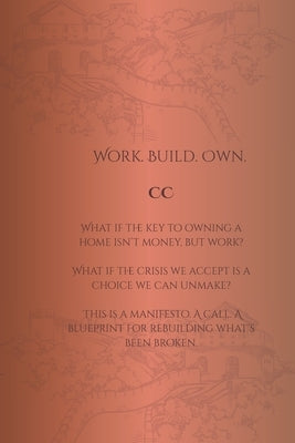 Work. Build. Own.: A Manifesto for Reclaiming Homeownership by C, C.