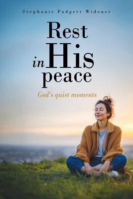 Rest in His peace: God's quiet moments by Padgett Widener, Stephanie