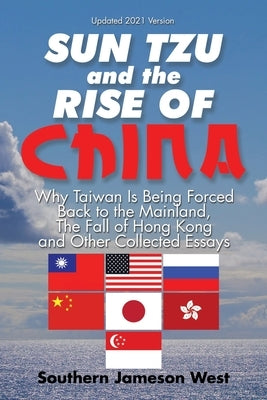 Sun Tzu and the Rise of China: Why Taiwan Is Being Forced Back to the Mainland, the Fall of Hong Kong and Other Collected Essays by West, Southern Jameson