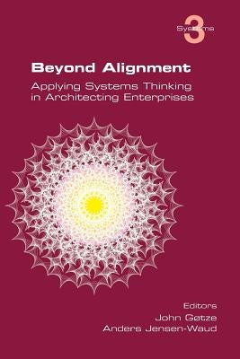 Beyond Alignment: Applying Systems Thinking in Architecting Enterprises by Gotze, John