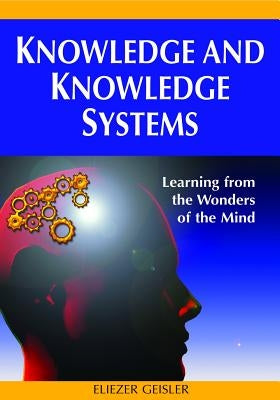 Knowledge and Knowledge Systems: Learning from the Wonders of the Mind by Geisler, Eliezer