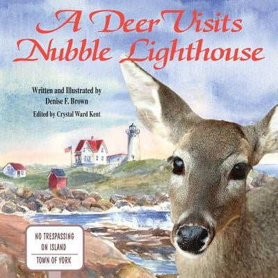 A Deer Visits Nubble Lighthouse: This is a story about a deer that wanders onto Nubble Island in Cape Neddick, Maine. by Brown, Denise F.