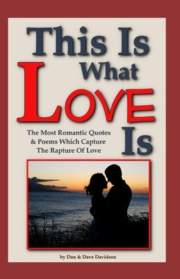 This Is What Love Is: The Most Romantic Quotes & Poems Which Capture The Rapture Of Love by Davidson, Dave