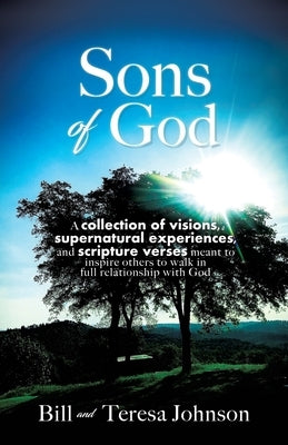 Sons of God: A collection of visions, supernatural experiences, and scripture verses meant to inspire others to walk in full relati by Johnson, Bill