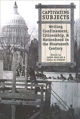 Captivating Subjects: Writing Confinement, Citizenship, and Nationhood in the Nineteenth Century by Haslam, Jason