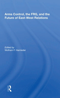 Arms Control, the Frg, and the Future of East-West Relations by Hanrieder, Wolfram F.