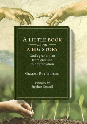 A Little Book about a Big Story: God's grand plan from creation to new creation by Rutherford, Graeme