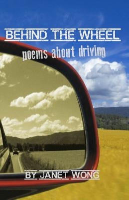 Behind the Wheel: Poems about Driving by Wong, Janet