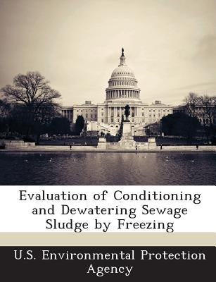 Evaluation of Conditioning and Dewatering Sewage Sludge by Freezing by U S Environmental Protection Agency