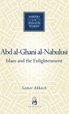 'Abd Al-Ghani Al-Nabulusi: Islam and the Enlightenment by Akkach, Samer