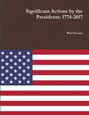 Significant Actions by the Presidents: 1774-2017 by Navarro, Bob