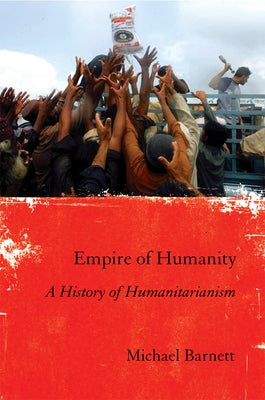 Empire of Humanity: A History of Humanitarianism by Barnett, Michael
