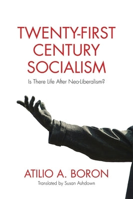 Twenty-First-Century Socialism: Is There Life After Neo-Liberalism? by Boron, Atilio A.