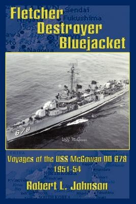 Fletcher Destroyer Bluejacket: Voyages of the USS McGowan DD 678 1951-54 by Johnson, Robert L.