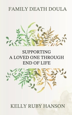 Family Death Doula: Supporting a Loved One Through End of Life by Ruby Hanson, Kelly