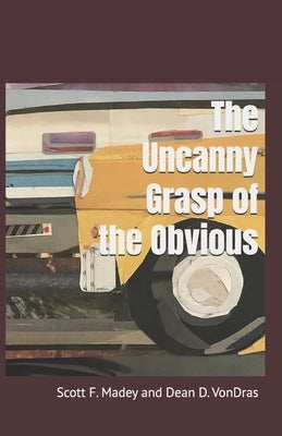 The Uncanny Grasp of the Obvious by Vondras, Dean D.