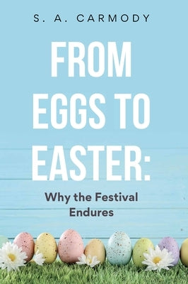From Eggs to Easter: Why the Festival Endures by Carmody, S. A.