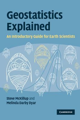 Geostatistics Explained: An Introductory Guide for Earth Scientists by McKillup, Steve