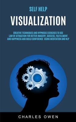 Self Help: Visualization: Creative Techniques and Hypnosis Exercises to Use Law of Attraction for Better Imagery, Success, Fulfil by Owen, Charles