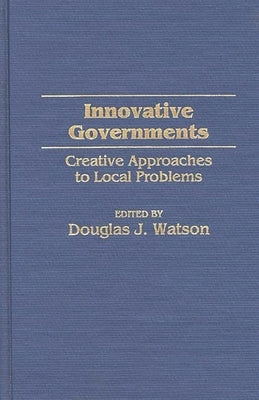 Innovative Governments: Creative Approaches to Local Problems by Watson, Douglas J.
