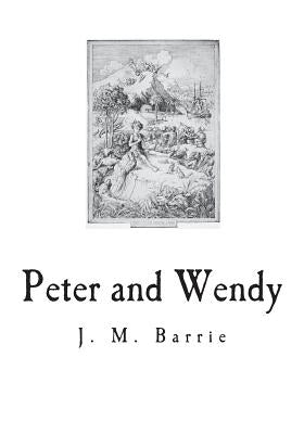 Peter and Wendy: The Boy Who Wouldn't Grow Up by Barrie, James Matthew