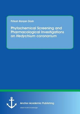 Phytochemical Screening and Pharmacological Investigations on Hedychium coronarium by Dash, Pritesh Ranjan