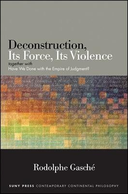 Deconstruction, Its Force, Its Violence: Together with "have We Done with the Empire of Judgment?" by Gasché, Rodolphe