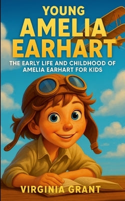 Young Amelia Earhart: The Early Life and Childhood of Amelia Earhart for Kids by Grant, Virginia