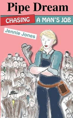 Pipe Dream: Chasing A Man's Job by Jones, Jennie