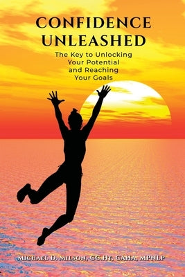 Confidence Unleashed: The Key to Unlocking Your Potential and Reaching Your Goals by Milson, CC Ht Caha Mpnlp Michael D.